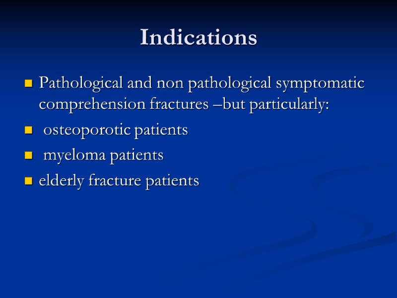 Indications Pathological and non pathological symptomatic comprehension fractures –but particularly:  osteoporotic patients 